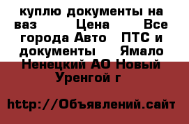 куплю документы на ваз 2108 › Цена ­ 1 - Все города Авто » ПТС и документы   . Ямало-Ненецкий АО,Новый Уренгой г.